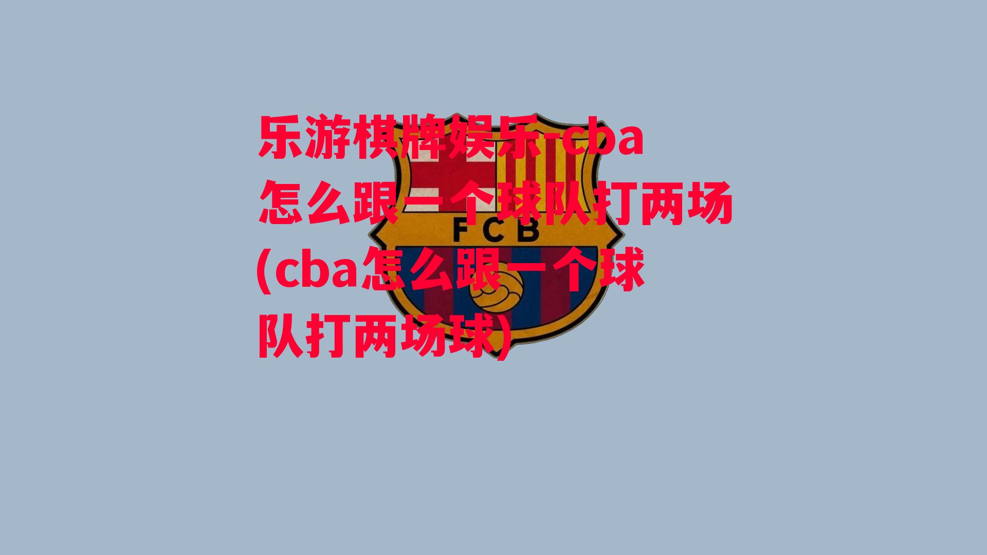 乐游棋牌娱乐-cba怎么跟一个球队打两场(cba怎么跟一个球队打两场球)